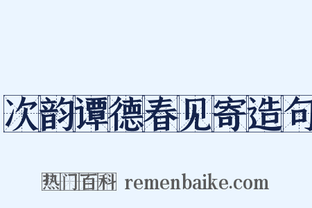 次韵谭德春见寄造句是什么意思的图片
